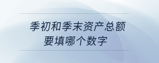 季初和季末資產(chǎn)總額要填哪個(gè)數(shù)字？