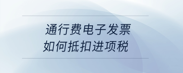 通行費(fèi)電子發(fā)票如何抵扣進(jìn)項(xiàng)稅？