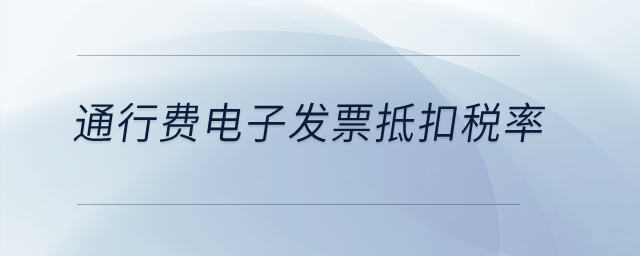 通行費電子發(fā)票抵扣稅率？