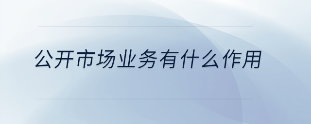公開市場業(yè)務有什么作用？