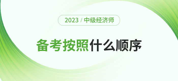 2023年備考中級經(jīng)濟(jì)師考試應(yīng)該按照什么順序？