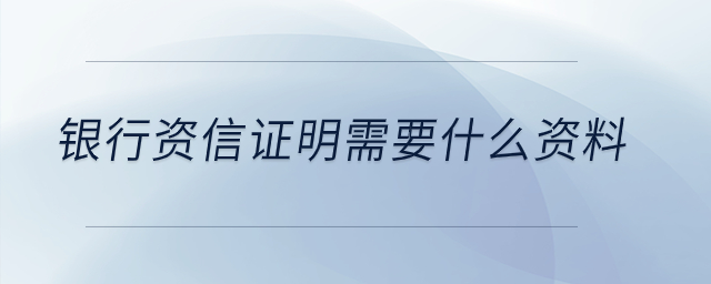 銀行資信證明需要什么資料？