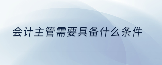 會計(jì)主管需要具備什么條件？