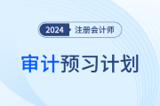 2024年注會審計預(yù)習(xí)階段學(xué)習(xí)計劃趕快領(lǐng)??！提前搶學(xué)！