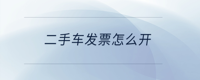 二手車(chē)發(fā)票怎么開(kāi)？