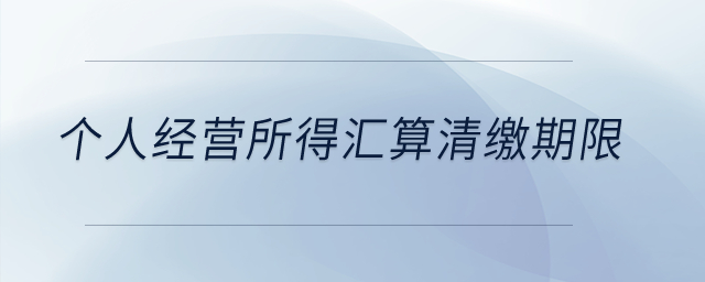 個人經(jīng)營所得匯算清繳期限？