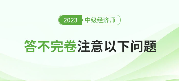 2023年中級(jí)經(jīng)濟(jì)師考試總是答不完卷？注意以下問題！