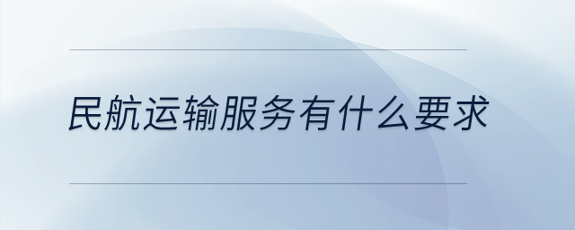 民航運輸服務(wù)有什么要求？