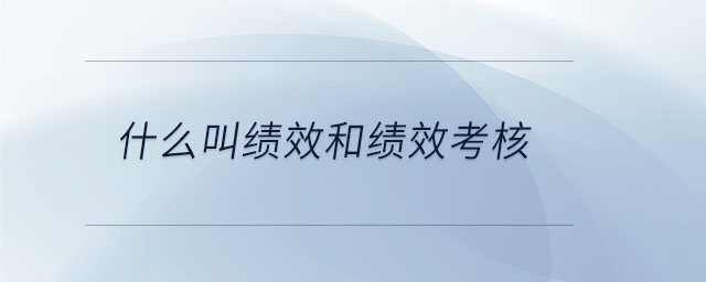 什么叫績(jī)效和績(jī)效考核