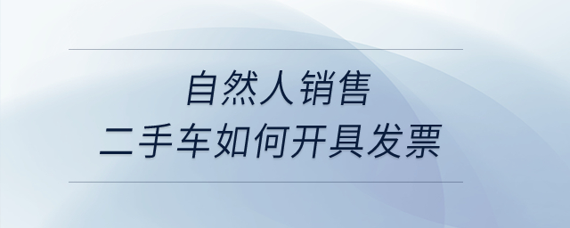 自然人銷售二手車如何開具發(fā)票？