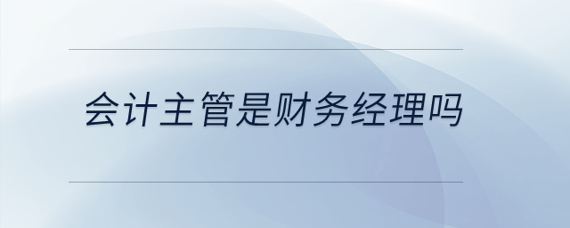 會(huì)計(jì)主管是財(cái)務(wù)經(jīng)理嗎？