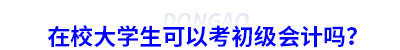 在校大學(xué)生可以考初級會計嗎？