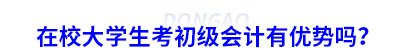 在校大學(xué)生考初級會計有優(yōu)勢嗎？