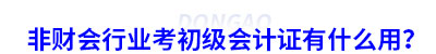 非財(cái)會(huì)行業(yè)考初級(jí)會(huì)計(jì)證有什么用？