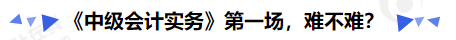 《中級會計實務》第一場，難不難？