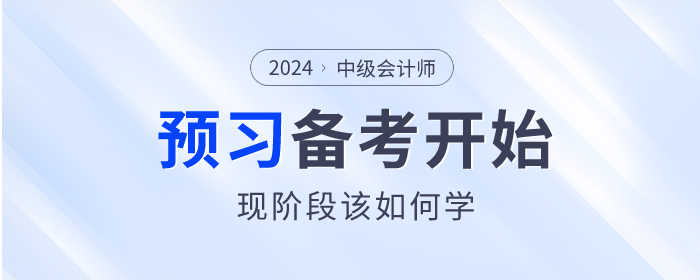 2024年中級(jí)會(huì)計(jì)師備考已開始，預(yù)習(xí)階段該如何學(xué)？