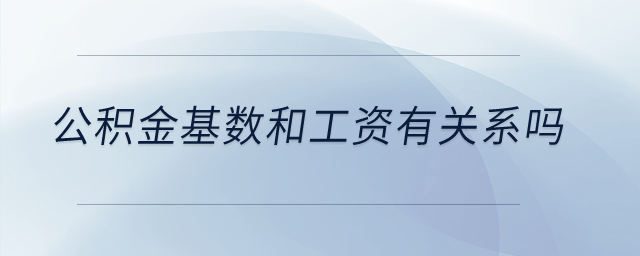 公積金基數(shù)和工資有關(guān)系嗎？