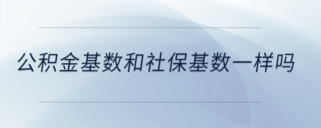 公積金基數(shù)和社?；鶖?shù)一樣嗎？
