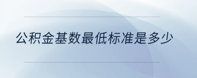 公積金基數(shù)最低標(biāo)準(zhǔn)是多少？