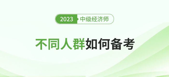 2023年中級(jí)經(jīng)濟(jì)師考試不同人群如何備考比較好？
