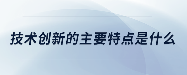 技術(shù)創(chuàng)新的主要特點是什么