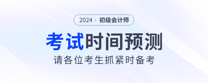 2024年初級會計考試時間預測！請考生抓緊時間備考！