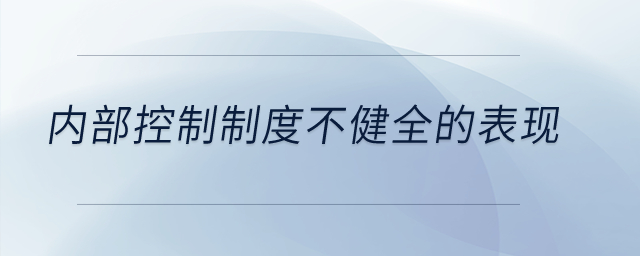內(nèi)部控制制度不健全的表現(xiàn)？