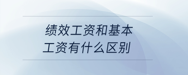 績效工資和基本工資有什么區(qū)別？