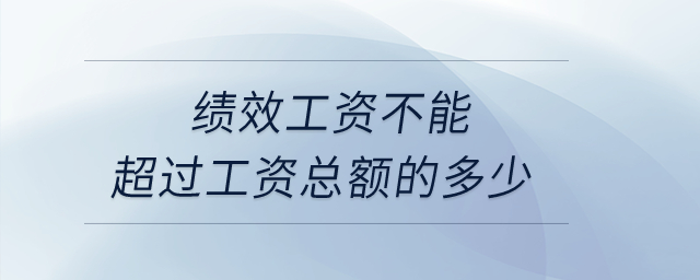 績效工資不能超過工資總額的多少？