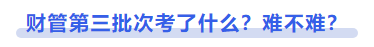 中級(jí)會(huì)計(jì)財(cái)管第三批次考了什么？難不難？