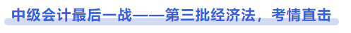 中級(jí)會(huì)計(jì)最后一戰(zhàn)——第三批經(jīng)濟(jì)法，考情直擊