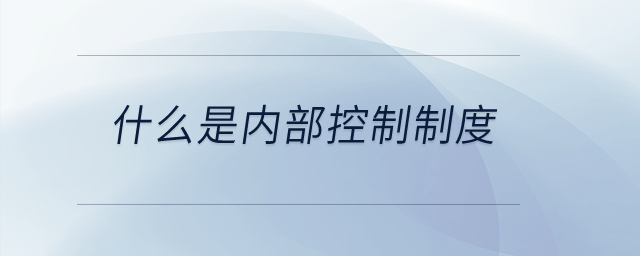 什么是內(nèi)部控制制度？