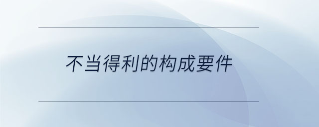 不當(dāng)?shù)美臉?gòu)成要件