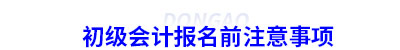 初級會計(jì)報(bào)名前注意事項(xiàng)
