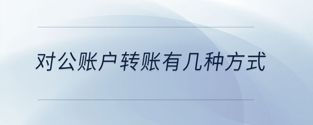 對公賬戶轉(zhuǎn)賬有幾種方式？