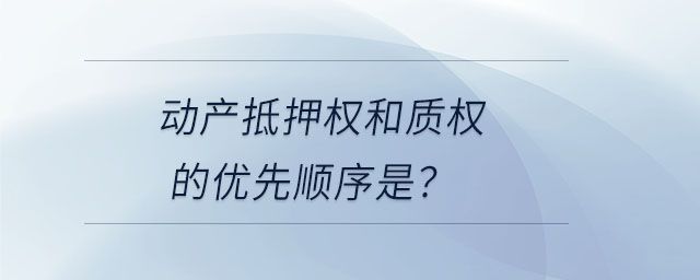 動產(chǎn)抵押權(quán)和質(zhì)權(quán)的優(yōu)先順序是？