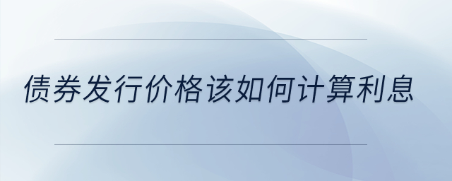 債券發(fā)行價(jià)格該如何計(jì)算利息？