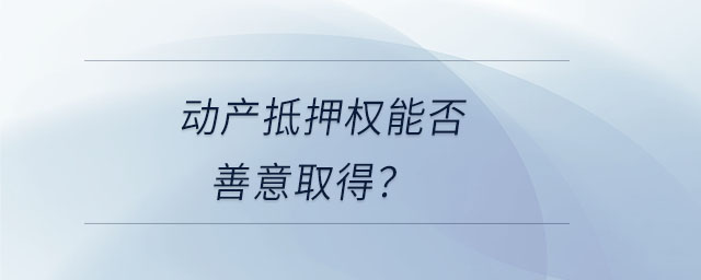 動產(chǎn)抵押權(quán)能否善意取得？