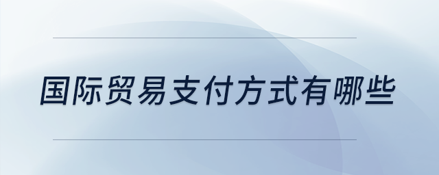 國(guó)際貿(mào)易支付方式有哪些