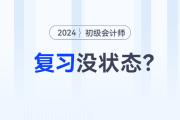 2024年初級會計職稱預(yù)習(xí)階段，沒有學(xué)習(xí)狀態(tài)？快來試試這幾招！
