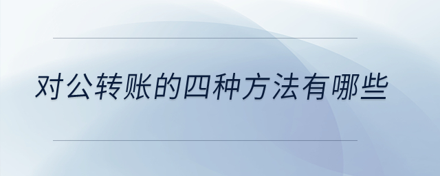 對公轉賬的四種方法有哪些？