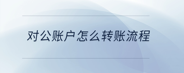 對公賬戶怎么轉(zhuǎn)賬流程？