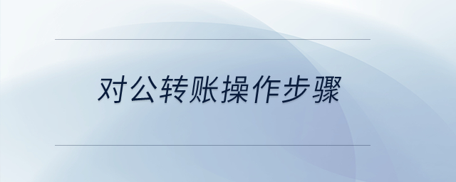 對(duì)公轉(zhuǎn)賬操作步驟？