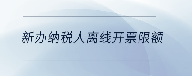 新辦納稅人離線(xiàn)開(kāi)票限額？