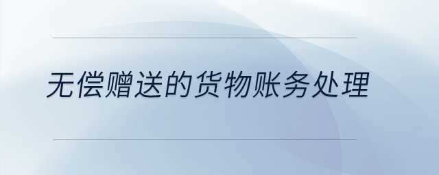無償贈(zèng)送的貨物賬務(wù)處理？