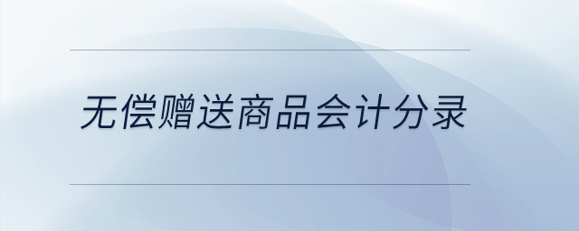 無(wú)償贈(zèng)送商品會(huì)計(jì)分錄？