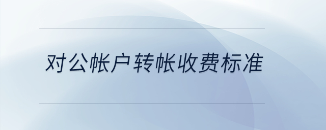 對公帳戶轉(zhuǎn)帳收費標準？