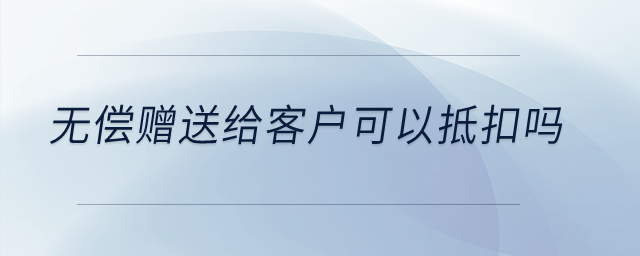 無償贈送給客戶可以抵扣嗎？