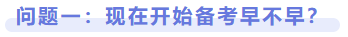 問題一：現(xiàn)在開始備考早不早？