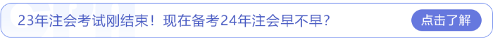 23年注會考試剛結(jié)束！現(xiàn)在備考24年注會早不早